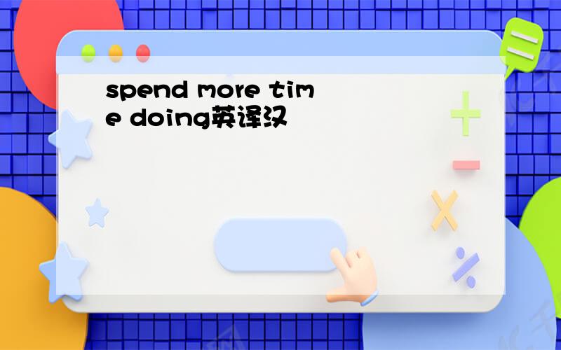 spend more time doing英译汉