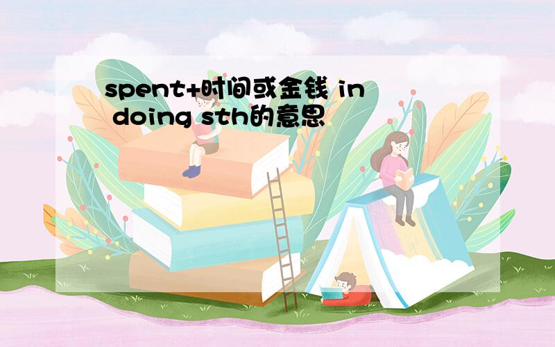 spent+时间或金钱 in doing sth的意思