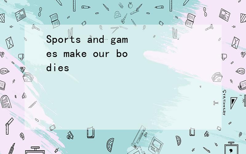 Sports and games make our bodies