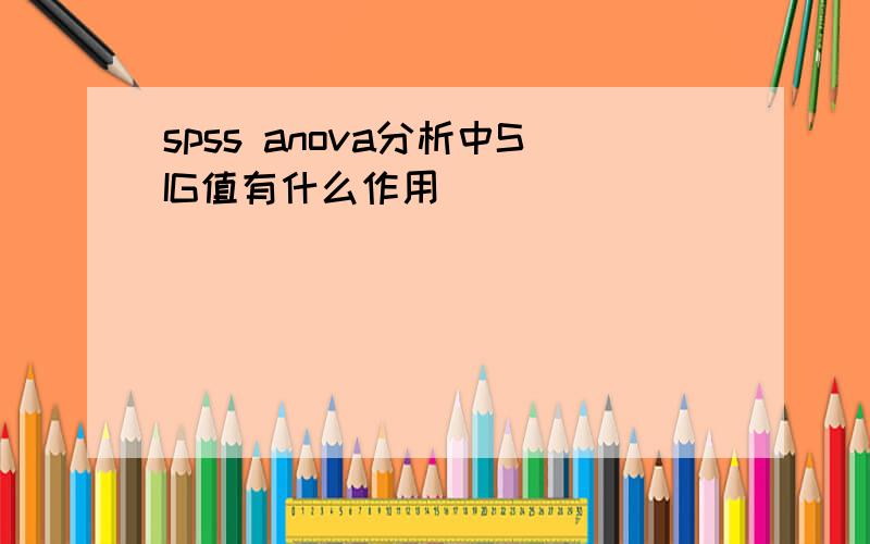 spss anova分析中SIG值有什么作用