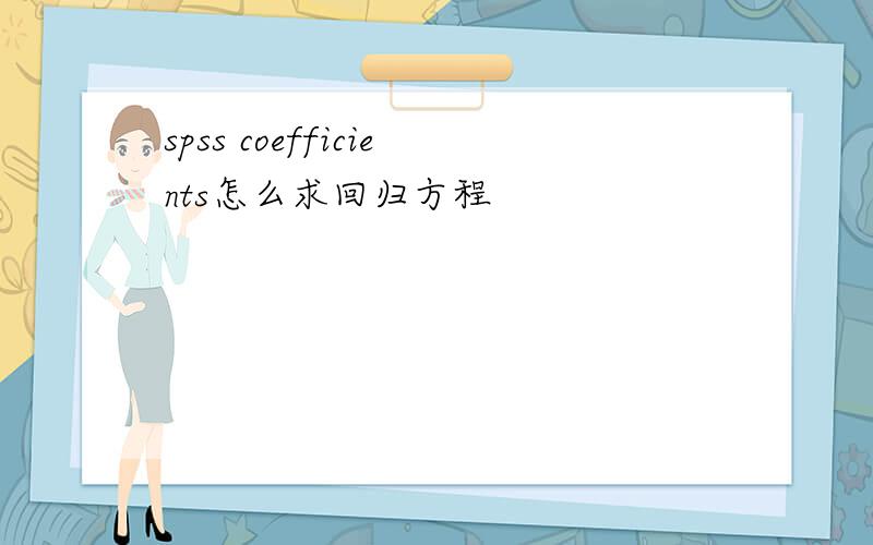 spss coefficients怎么求回归方程