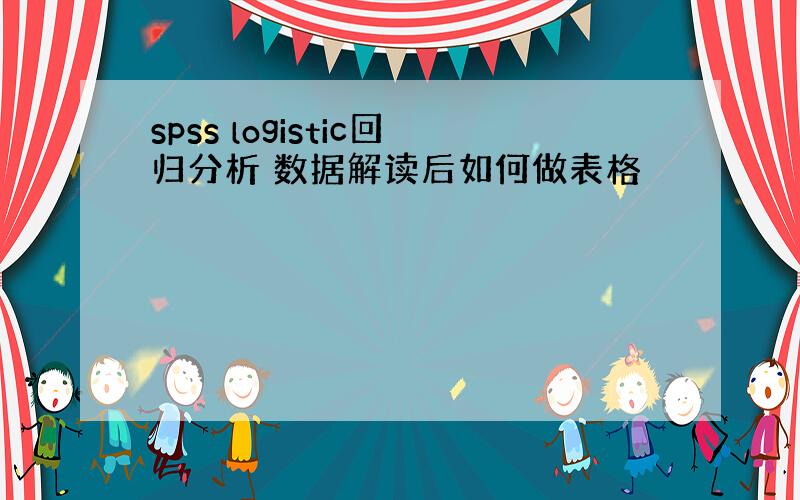 spss logistic回归分析 数据解读后如何做表格