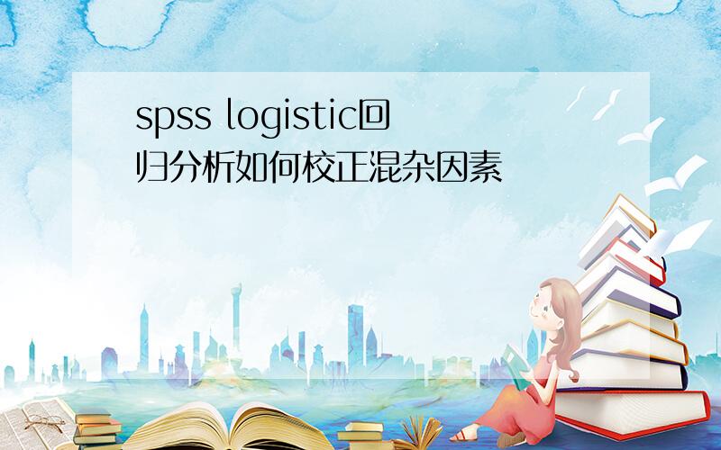 spss logistic回归分析如何校正混杂因素