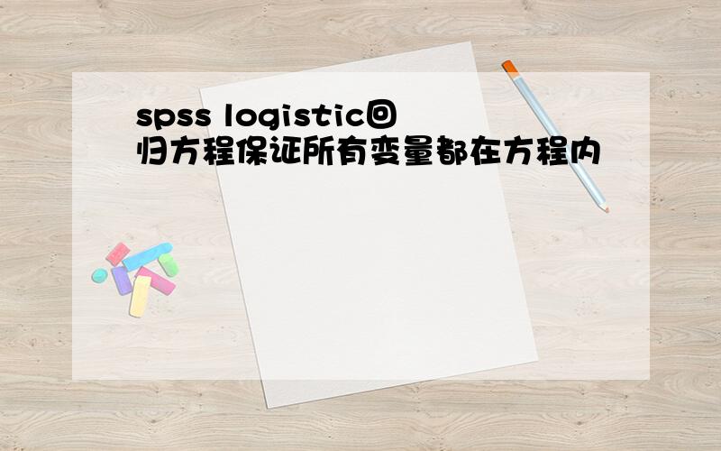 spss logistic回归方程保证所有变量都在方程内