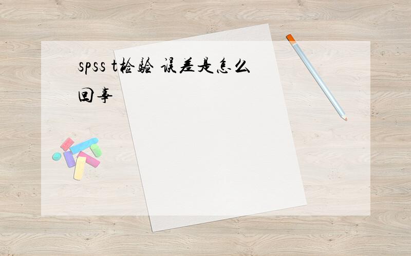 spss t检验 误差是怎么回事