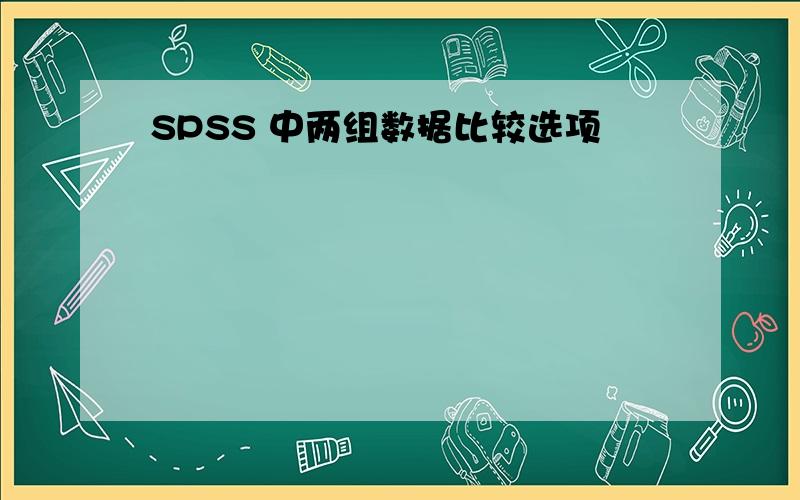 SPSS 中两组数据比较选项