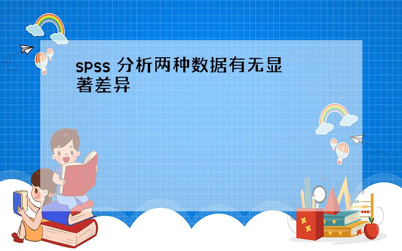 spss 分析两种数据有无显著差异