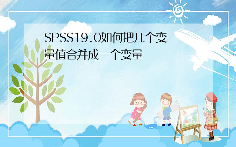 SPSS19.0如何把几个变量值合并成一个变量