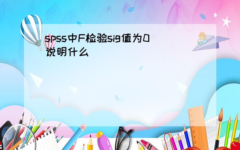 spss中F检验sig值为0说明什么