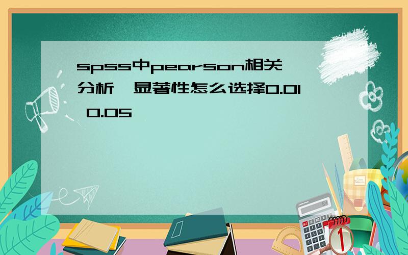 spss中pearson相关分析,显著性怎么选择0.01 0.05