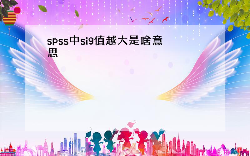 spss中sig值越大是啥意思