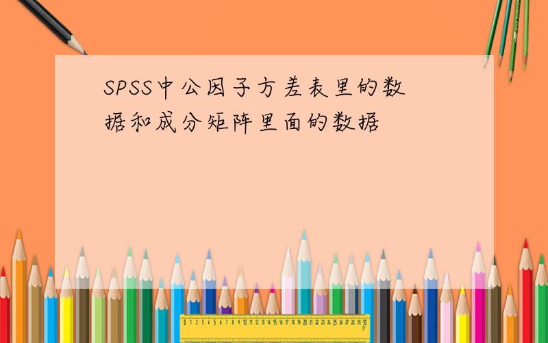 SPSS中公因子方差表里的数据和成分矩阵里面的数据