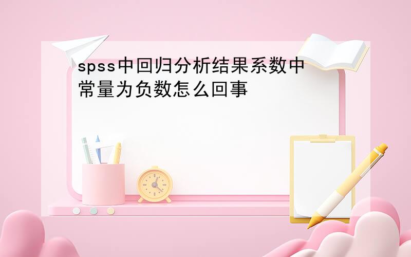 spss中回归分析结果系数中常量为负数怎么回事