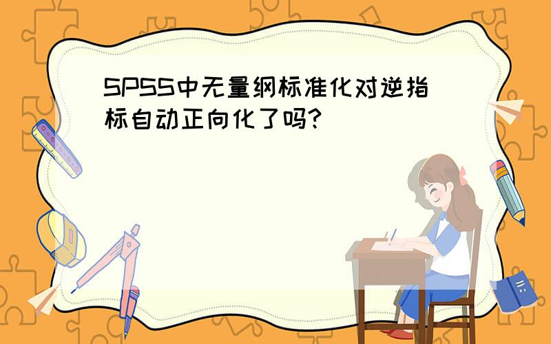 SPSS中无量纲标准化对逆指标自动正向化了吗?