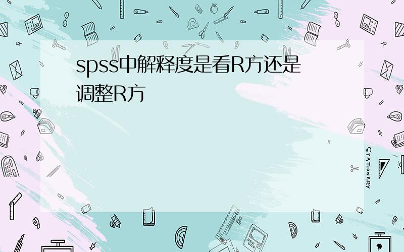 spss中解释度是看R方还是调整R方