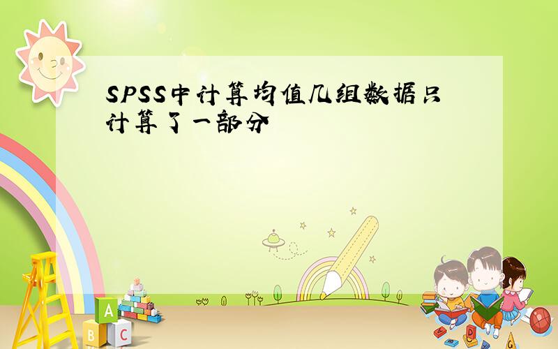 SPSS中计算均值几组数据只计算了一部分