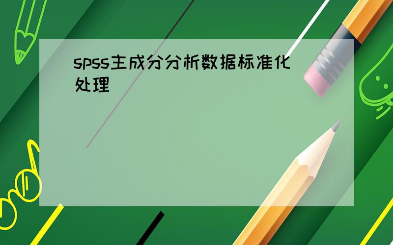 spss主成分分析数据标准化处理