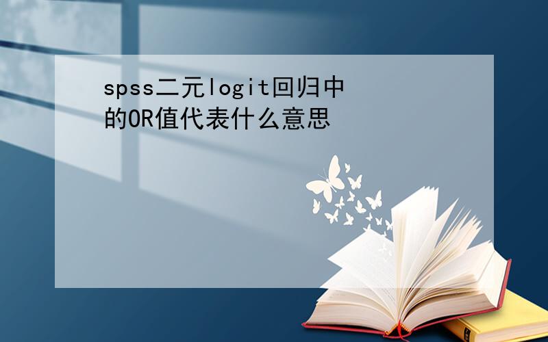 spss二元logit回归中的OR值代表什么意思