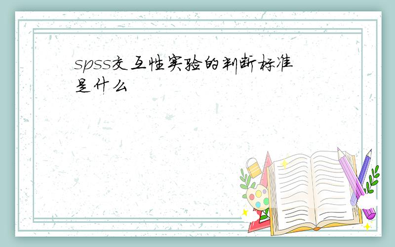 spss交互性实验的判断标准是什么