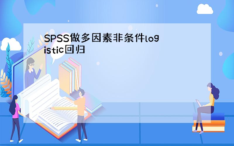 SPSS做多因素非条件logistic回归