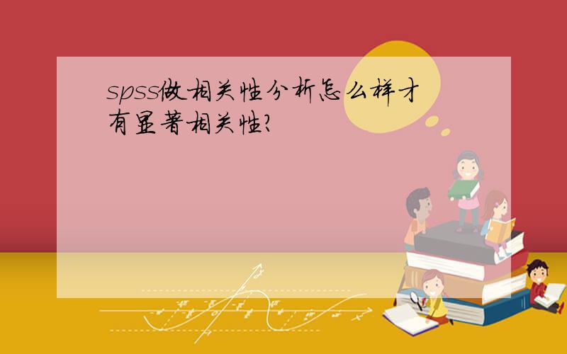 spss做相关性分析怎么样才有显著相关性?