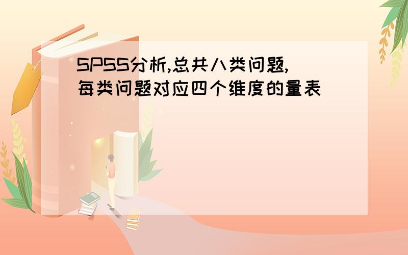 SPSS分析,总共八类问题,每类问题对应四个维度的量表