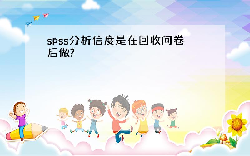 spss分析信度是在回收问卷后做?