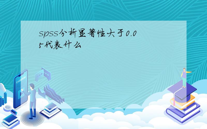 spss分析显著性大于0.05代表什么