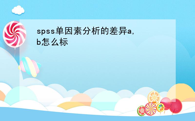 spss单因素分析的差异a,b怎么标