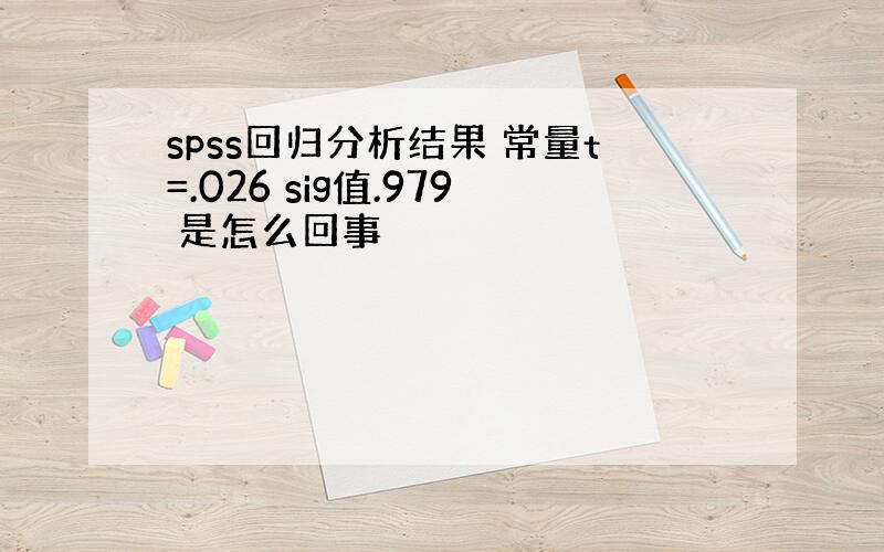 spss回归分析结果 常量t=.026 sig值.979 是怎么回事