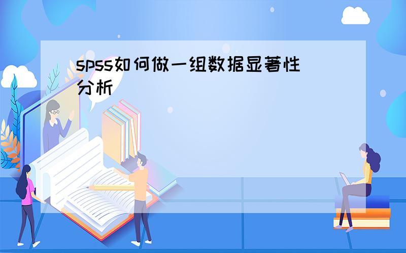 spss如何做一组数据显著性分析