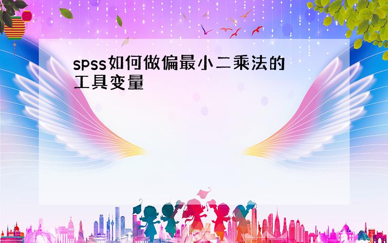 spss如何做偏最小二乘法的工具变量