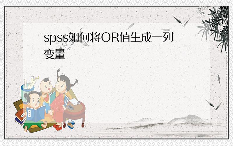 spss如何将OR值生成一列变量