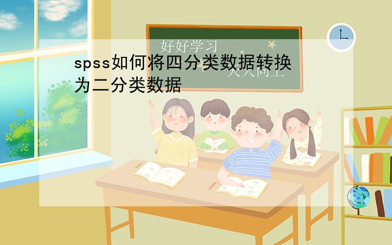 spss如何将四分类数据转换为二分类数据