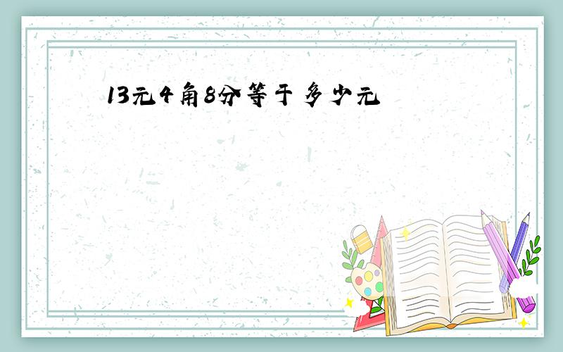 13元4角8分等于多少元