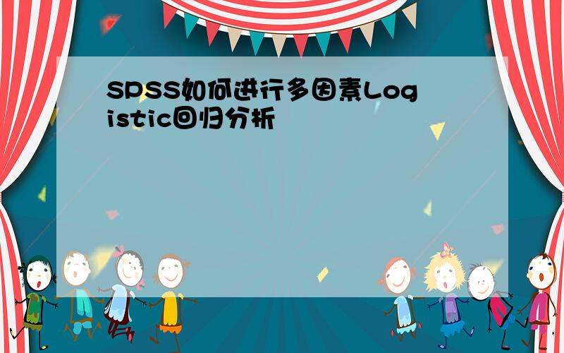 SPSS如何进行多因素Logistic回归分析