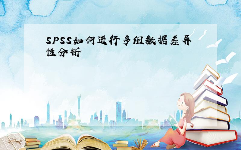 SPSS如何进行多组数据差异性分析