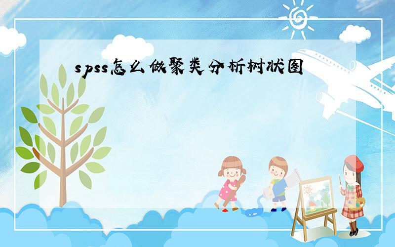 spss怎么做聚类分析树状图