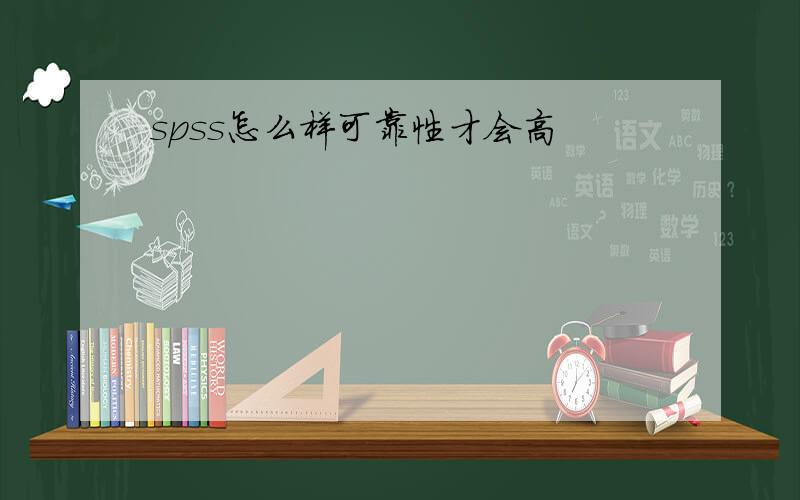 spss怎么样可靠性才会高