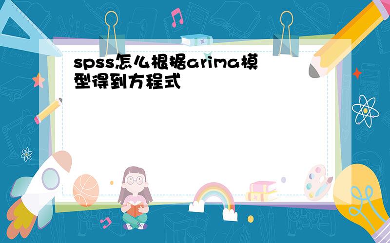 spss怎么根据arima模型得到方程式