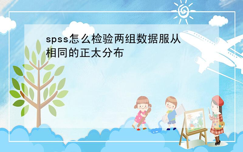 spss怎么检验两组数据服从相同的正太分布