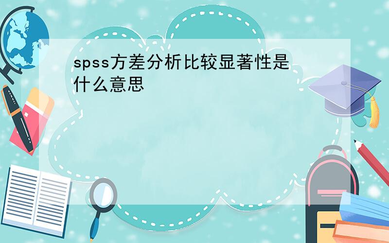 spss方差分析比较显著性是什么意思