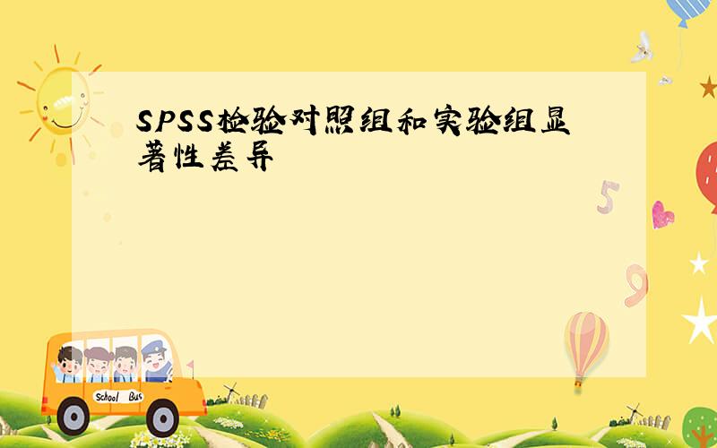 SPSS检验对照组和实验组显著性差异