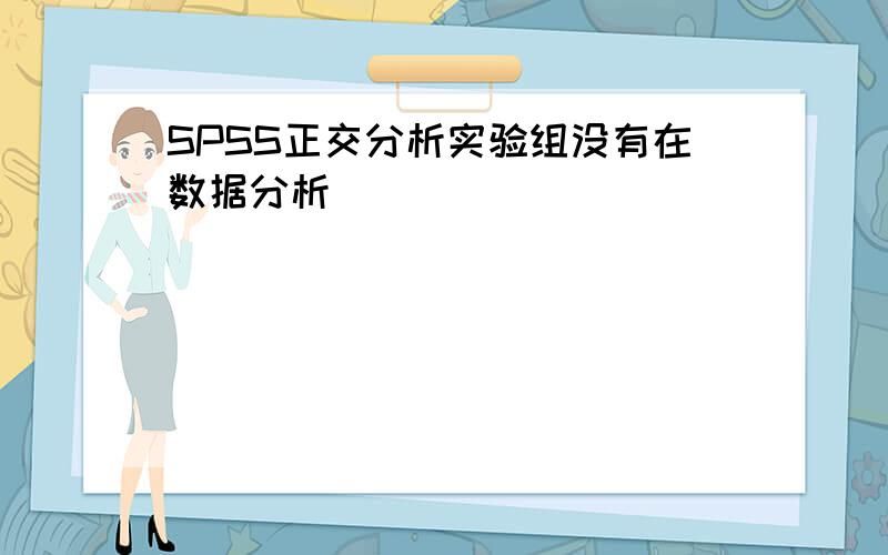 SPSS正交分析实验组没有在数据分析