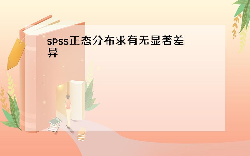 spss正态分布求有无显著差异