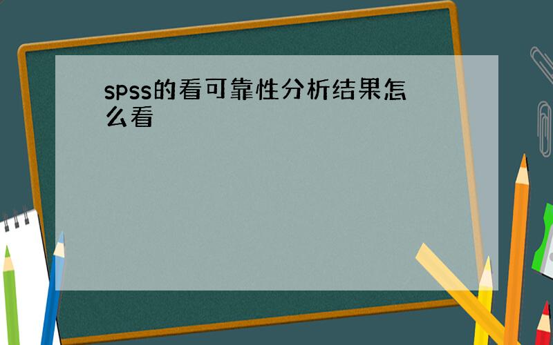 spss的看可靠性分析结果怎么看