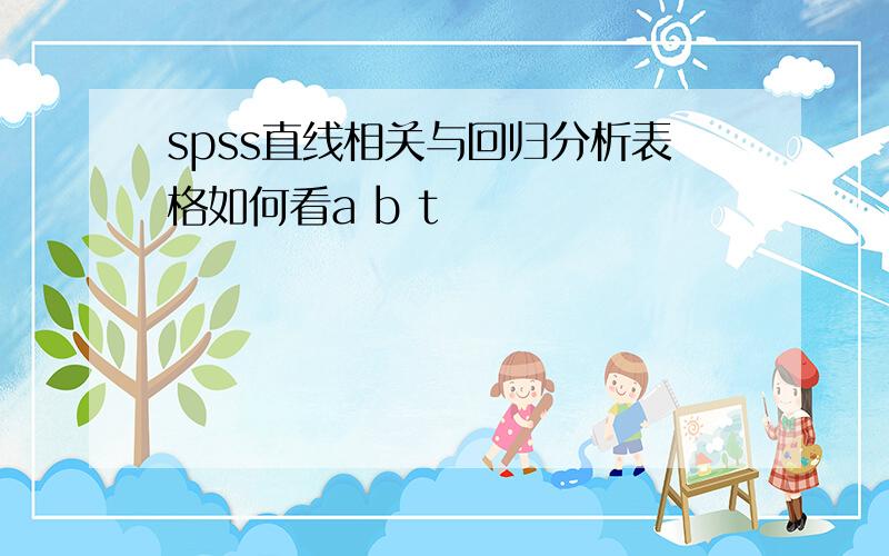 spss直线相关与回归分析表格如何看a b t