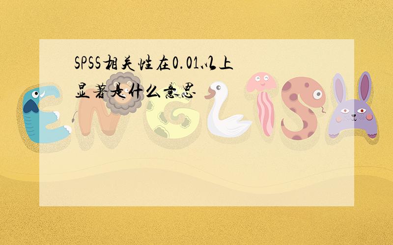 SPSS相关性在0.01以上显著是什么意思