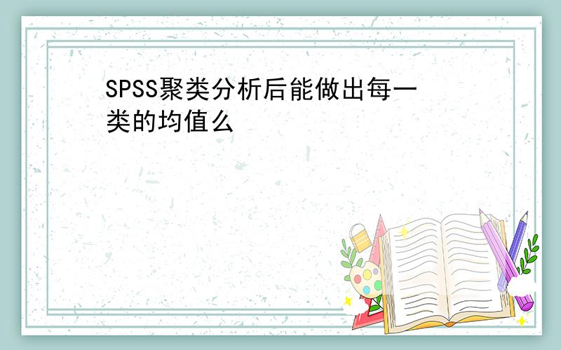 SPSS聚类分析后能做出每一类的均值么