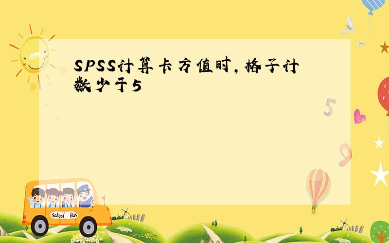 SPSS计算卡方值时,格子计数少于5